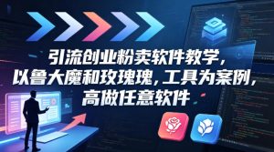 引流创业粉卖软件教学，以鲁大魔和玫瑰工具为案例，可做任意软件-项目联盟