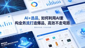 AI+选品，如何利用AI重构业务流打造爆品，高效不走弯路-项目联盟
