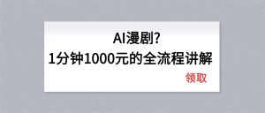 AI漫剧1分钟1000元的全流程讲解-项目联盟