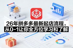 26年拼多多最新起店流程，从0-1让你全方位学习和了解(04月09日更新)-项目联盟