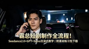 霸总短剧制作全流程！Seedance2.0+GPT+Suno沉浸式教学｜附素材练习包下载-项目联盟