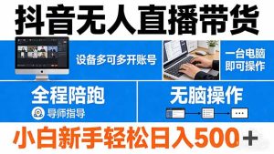 抖音无人直播带货 一台电脑即可操作 可多开账号 无脑操作 全程陪跑 新手小白轻松 日入500+-项目联盟