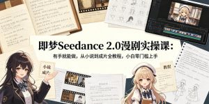 即梦Seedance 2.0漫剧实操课：有手就能做，从小说到成片全教程，小白零门槛上手-项目联盟