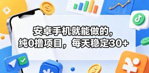 安卓手机就能做的,纯0撸项目,每天稳定30+-项目联盟