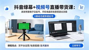 抖音绿幕+视频号直播带货课:居家照着稿子念起号,手机电脑双场景搭建全流程-项目联盟