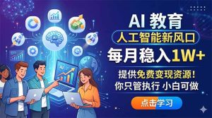 AI 教育人工智能新风口，每月稳入1W+，提供免费变现资源！你只管执行 小白可做-项目联盟