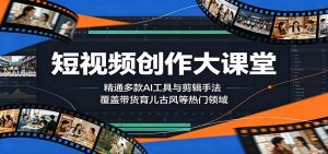 短视频创作大课堂:精通多款AI工具与剪辑手法,覆盖带货、育儿、古风等热门领域-项目联盟