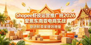 Shopee虾皮运营推广班2026,聚焦东南亚电商实战,助进阶卖家提效增量-项目联盟