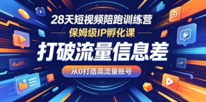 28天短视频陪跑训练营,保姆级IP孵化课,打破流量信息差,从0打造高流量账号-项目联盟
