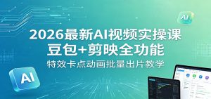 2026最新AI视频实操课：豆包+剪映全功能，特效卡点动画批量出片教学-项目联盟