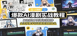 爆款AI漫剧实战教程:从选品改文到音视频制作,全流程教学打造爆款漫剧作品-项目联盟