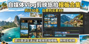 自媒体Vlog剪映旅拍模板合集,共计30套,自费购买素材!旅行旅游生活记录视频剪辑模板,附预览视频-项目联盟