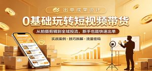 0基础玩转短视频带货：从拍摄剪辑到全域投流，新手也能快速出单-项目联盟