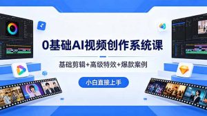 0基础AI视频创作系统课，基础剪辑+高级特效+爆款案例，小白直接上手-项目联盟