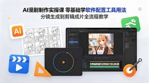 AI漫剧制作实操课 零基础学软件配置工具用法 分镜生成到剪辑成片全流程教学-项目联盟