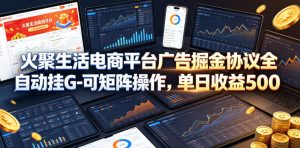 火聚生活电商平台广告掘金协议全自动挂G-可矩阵操作,单日收益5张+【揭秘】-项目联盟