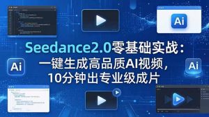 Seedance2.0零基础实战：一键生成高品质AI视频，10分钟出专业级成片-项目联盟