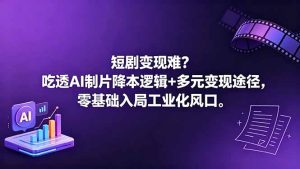 短剧变现难?吃透AI制片降本逻辑+多元变现途径,零基础入局工业化风口-项目联盟