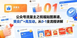 公众号流量主之祝福贴图赛道，受众广+高互动，从0-1全流程讲解-项目联盟