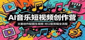 AI音乐短视频创作营:文案创作配图生视频,对口型剪辑全流程-项目联盟