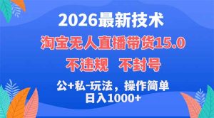 2026最新技术，淘宝无人直播带货15.0，不封号，不违规，公+私玩法，操作简单，日入1000+-项目联盟