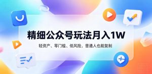 精细公众号玩法月入1W,轻资产、零门槛、低风险,普通人也能复制【揭秘】-项目联盟