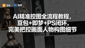 AI精准控图全流程教程，豆包+即梦+PS闭环，完美把控画面人物构图细节-项目联盟