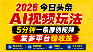 2026今日头条AI视频玩法,5分钟一条原创视频,发多平台赚收益-项目联盟
