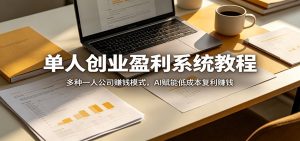 单人创业盈利系统教程：多种一人公司赚钱模式，AI赋能低成本复利赚钱-项目联盟