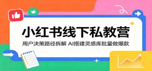 小红书线下私教营:用户决策路径拆解,AI搭建灵感库批量做爆款-项目联盟