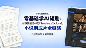 零基础学AI短剧:创意变剧情+即梦Seedance2+Sora2,小说到成片全链路-项目联盟