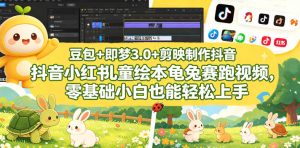 豆包+即梦3.0+剪映制作抖音小红书儿童绘本龟兔赛跑视频,零基础小白也能轻松上手-项目联盟