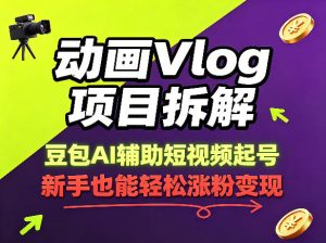 动画Vlog项目拆解，豆包AI辅助短视频起号，新手也能轻松涨粉，43条作品涨粉8.3W-项目联盟