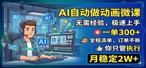 AI自动做动画微课,一单300+,全程派单,你只管执行,月稳定2W+-项目联盟