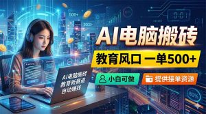 AI电脑搬砖,教育风口一单500+,小白可做,提供接单资源-项目联盟