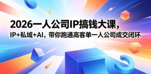 2026一人公司IP搞钱大课扬州站,IP+私域+AI,带你跑通高客单一人公司成交闭环(5.15-16-17)-项目联盟