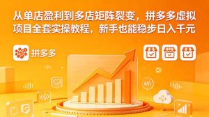 从单店盈利到多店矩阵裂变,拼多多虚拟项目全套实操教程,新手也能稳步日入千元-项目联盟