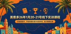 美客多26年1月20-21号线下实训课程,挖金美客多,开拓高增长潜力拉美市场,助力稳健出海-项目联盟