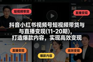 抖音小红书视频号短视频带货与直播变现(10-21期)，打造爆款内容，实现高效变现(更新05月08日)-项目联盟