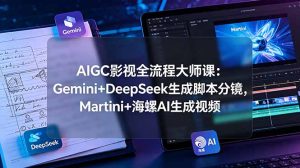 AIGC影视全流程大师课：Gemini+DeepSeek生成脚本分镜，Martini+海螺AI生成视频-项目联盟