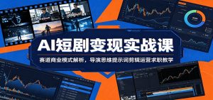 AI短剧变现实战课：赛道商业模式解析，导演思维提示词剪辑运营求职教学-项目联盟