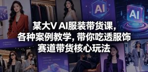 某大V AI服装带货课,各种案例教学,带你吃透服饰赛道带货核心玩法-项目联盟