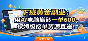 下班黄金副业：用AI电脑搬砖一单600，保姆级接单资源直送！-项目联盟
