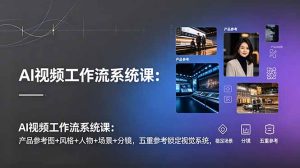 AI视频工作流系统课：产品参考图+风格+人物+场景+分镜，五重参考锁定视觉系统，稳定产出高质量视频-项目联盟