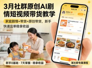 3月某社群原创AI剧情短视频带货教学，家庭剧情+带货=原创带货，新手也能快速出单稳拿收益(更新)-项目联盟