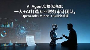 AI Agent实操落地课：一人+AI打造专业财务审计团队，OpenCode+Mineru+Skill全掌握-项目联盟