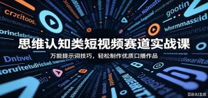 思维认知类短视频赛道实战课:万能提示词技巧,轻松制作优质口播作品-项目联盟