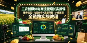 三农新媒体电商流量增长实操课，账号定位・内容创作・直播带货・小店运营，全链路实战教程-项目联盟