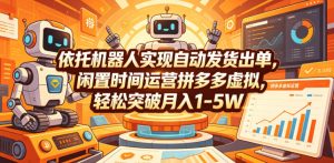依托机器人实现自动发货出单,闲置时间运营拼多多虚拟,轻松突破月入1-5W【揭秘】-项目联盟