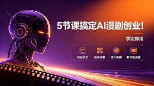 5节课搞定AI漫剧创业！项目认知+起号诊断+线下实操+制作全流程，学完即用-项目联盟